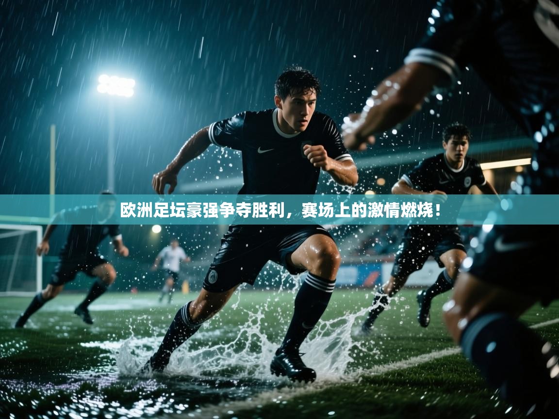 欧洲足坛豪强争夺胜利,赛场上的激情燃烧!