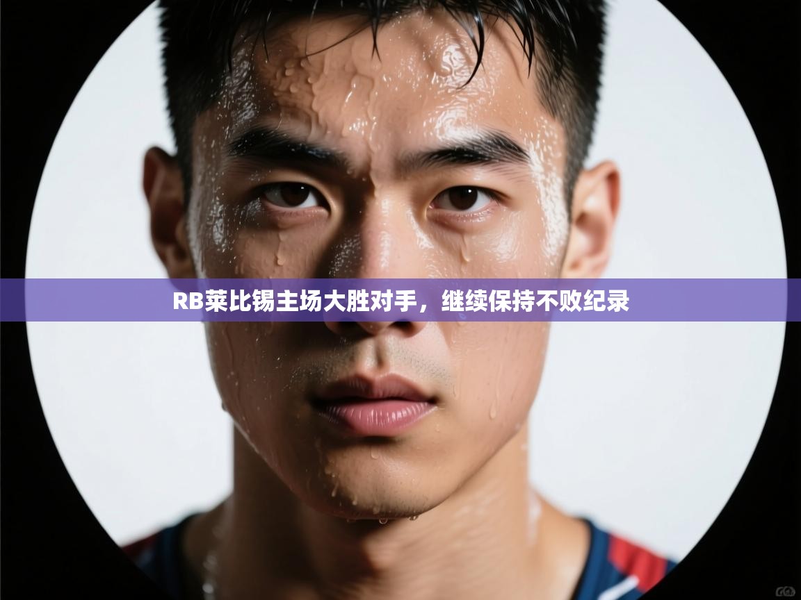 RB莱比锡主场大胜对手，继续保持不败纪录