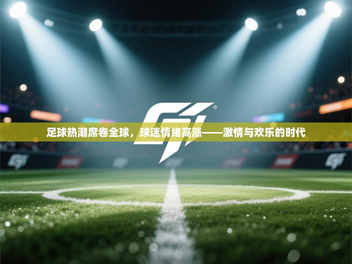 足球热潮席卷全球，球迷情绪高涨——激情与欢乐的时代  第2张