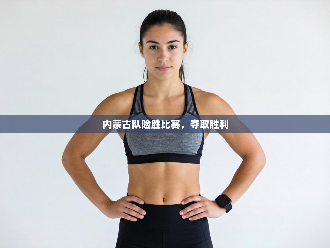 内蒙古队险胜比赛,夺取胜利 第2张