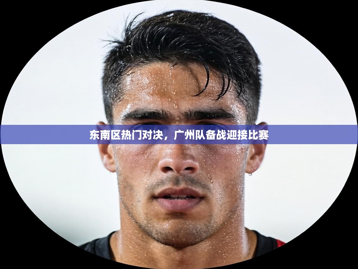 东南区热门对决,广州队备战迎接比赛 第1张