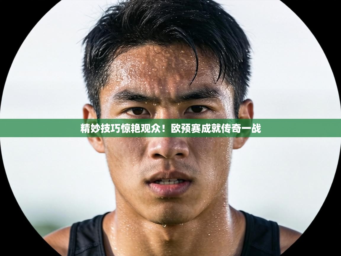 精妙技巧惊艳观众!欧预赛成就传奇一战 第1张