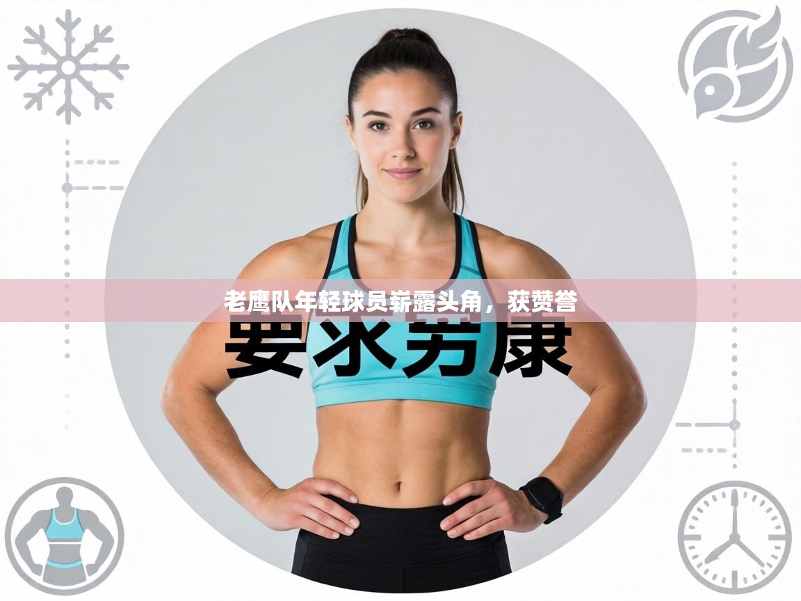 老鹰队年轻球员崭露头角，获赞誉  第1张