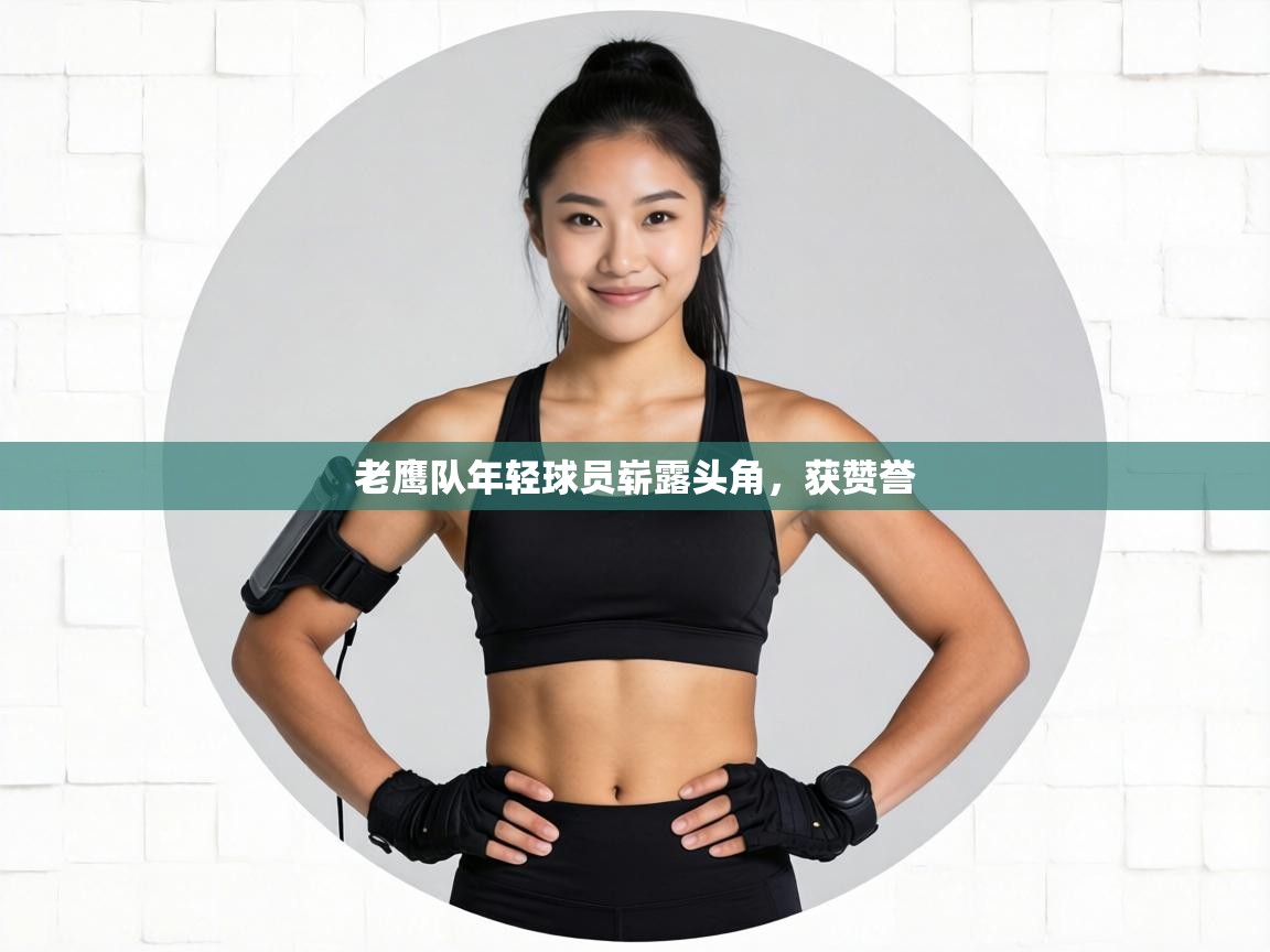 老鹰队年轻球员崭露头角，获赞誉  第2张