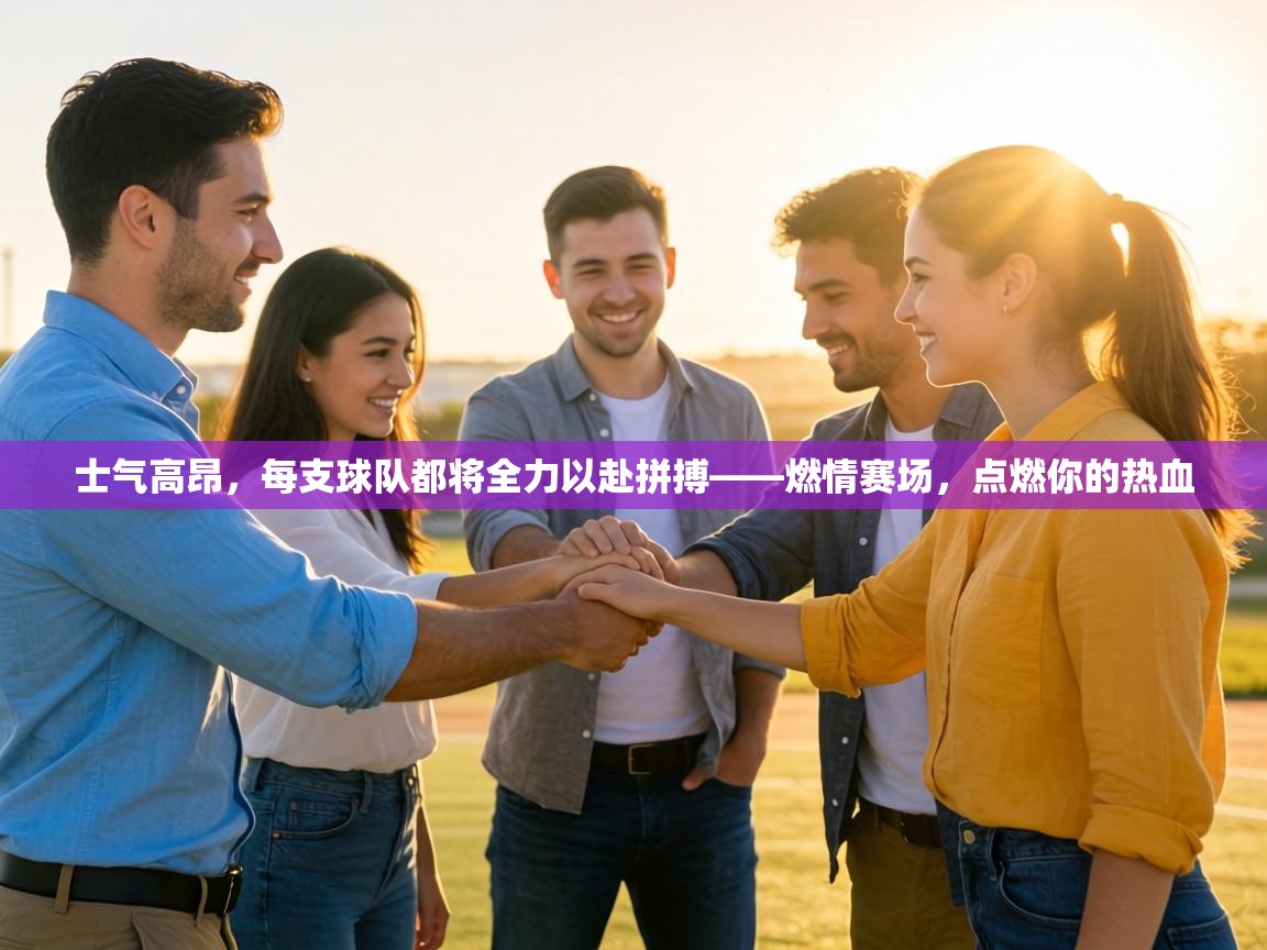 士气高昂，每支球队都将全力以赴拼搏——燃情赛场，点燃你的热血  第1张